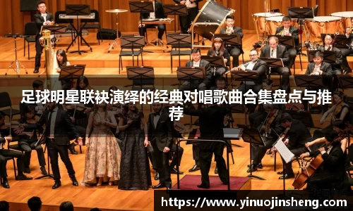 足球明星联袂演绎的经典对唱歌曲合集盘点与推荐