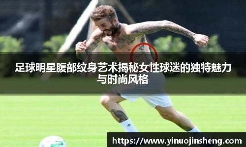 足球明星腹部纹身艺术揭秘女性球迷的独特魅力与时尚风格